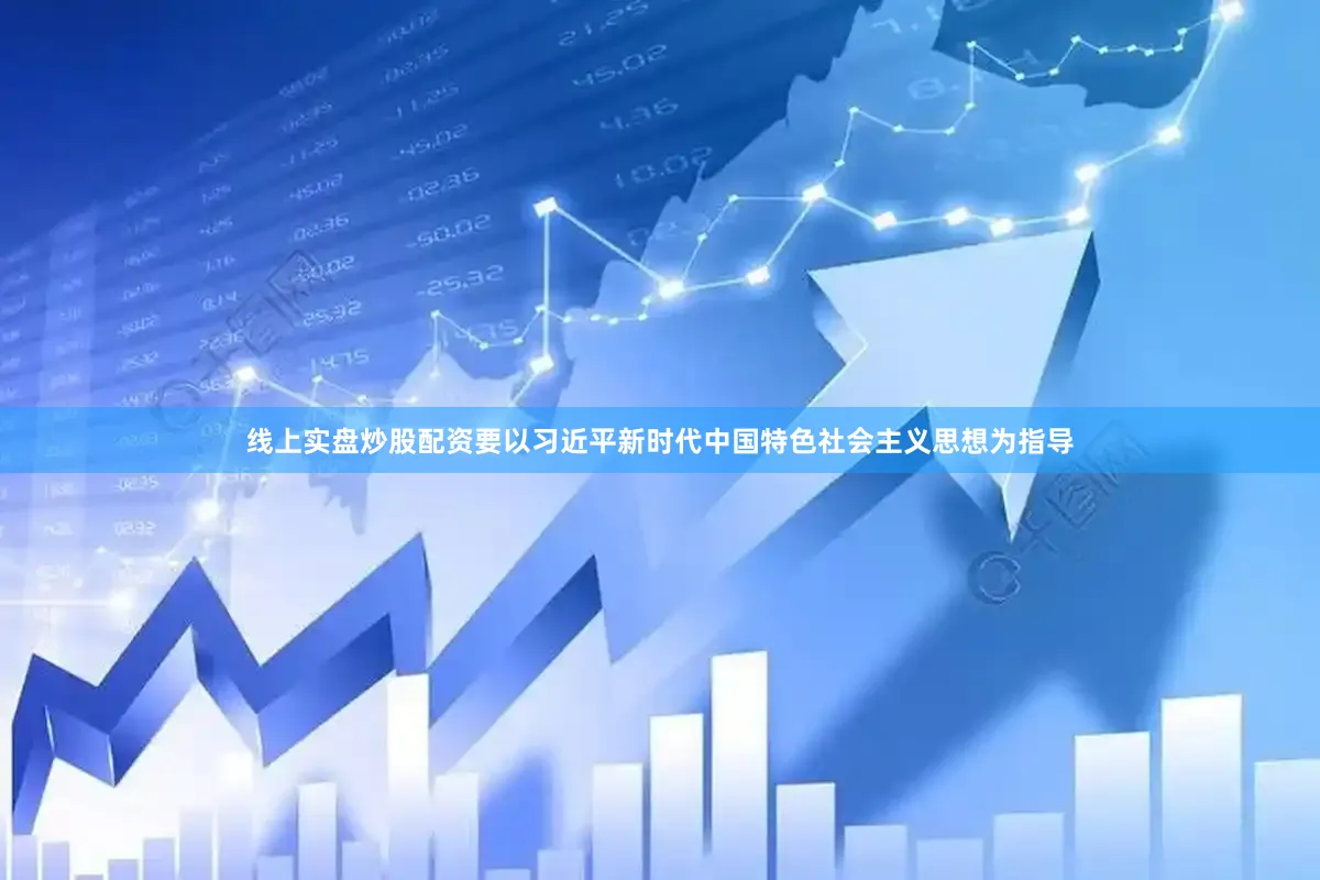 线上实盘炒股配资要以习近平新时代中国特色社会主义思想为指导