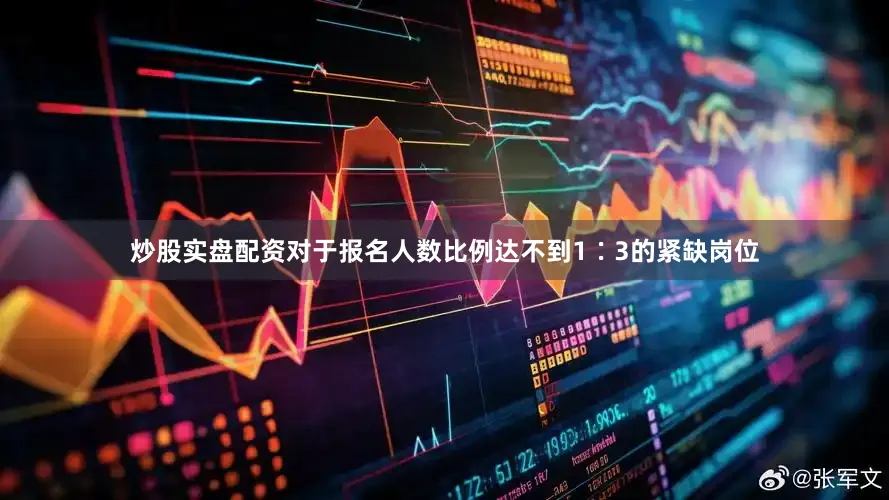 炒股实盘配资对于报名人数比例达不到1∶3的紧缺岗位