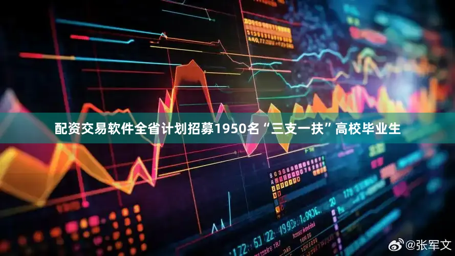 配资交易软件全省计划招募1950名“三支一扶”高校毕业生