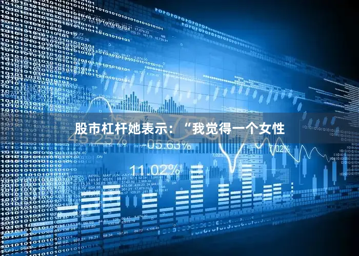 股市杠杆她表示：“我觉得一个女性