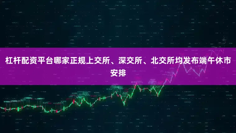 杠杆配资平台哪家正规上交所、深交所、北交所均发布端午休市安排