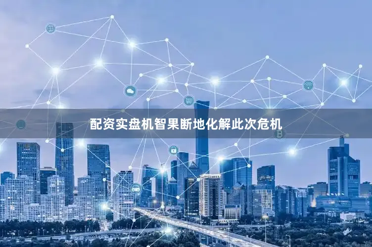 配资实盘机智果断地化解此次危机