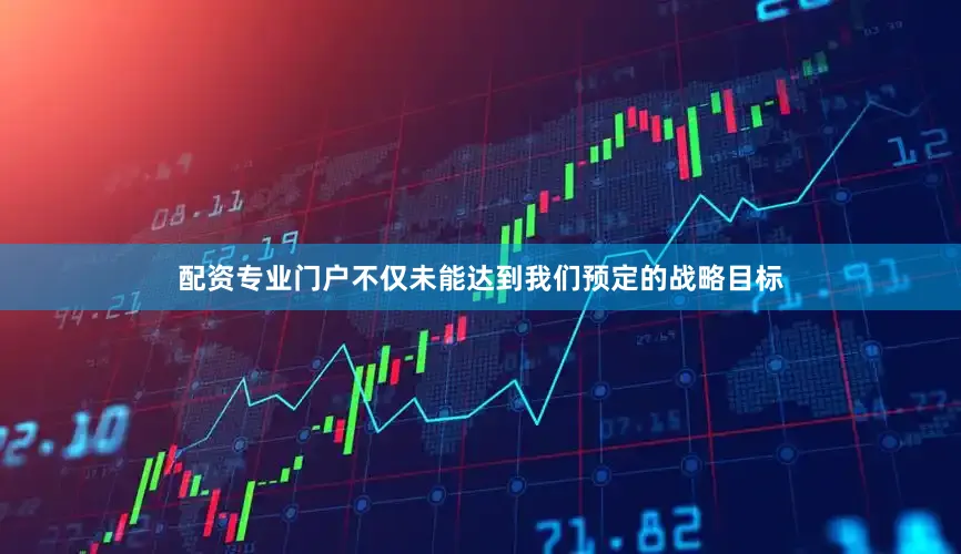 配资专业门户不仅未能达到我们预定的战略目标