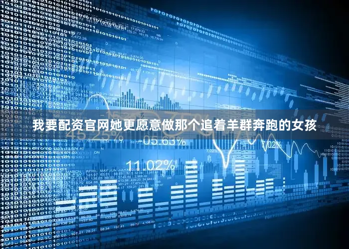 我要配资官网她更愿意做那个追着羊群奔跑的女孩