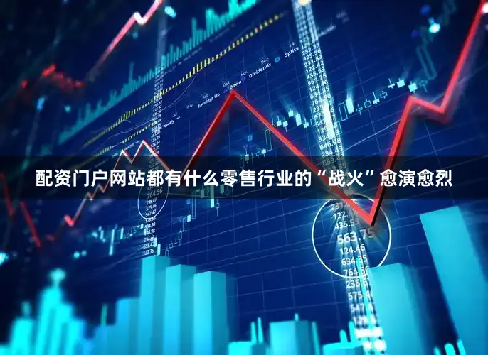 配资门户网站都有什么　　零售行业的“战火”愈演愈烈