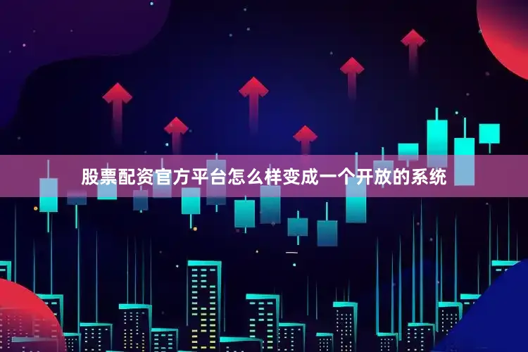 股票配资官方平台怎么样变成一个开放的系统