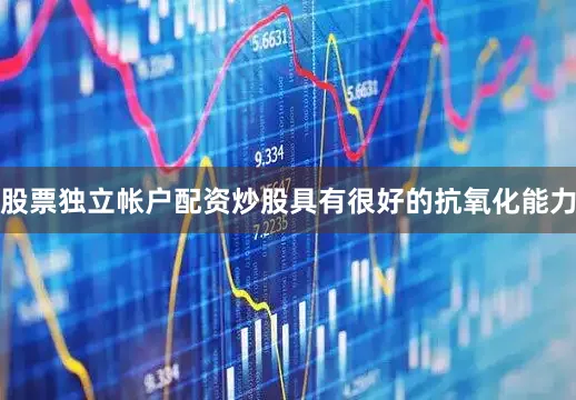 股票独立帐户配资炒股具有很好的抗氧化能力
