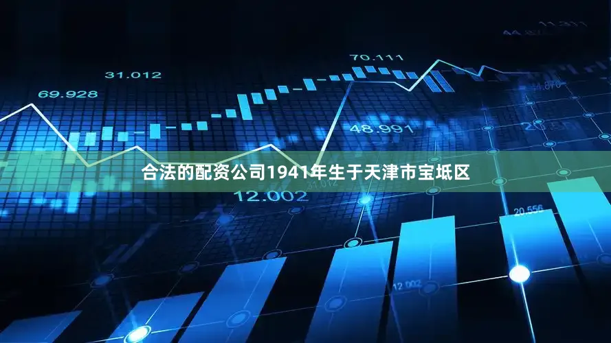 合法的配资公司1941年生于天津市宝坻区