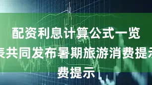 配资利息计算公式一览表共同发布暑期旅游消费提示