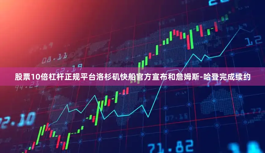 股票10倍杠杆正规平台洛杉矶快船官方宣布和詹姆斯-哈登完成续约