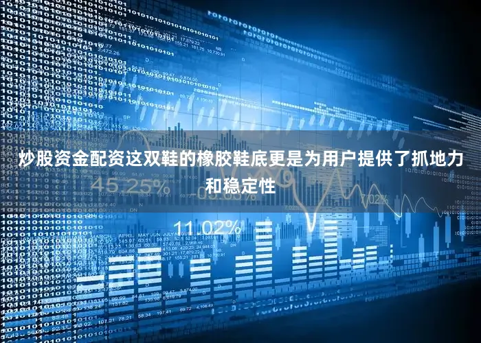 炒股资金配资这双鞋的橡胶鞋底更是为用户提供了抓地力和稳定性