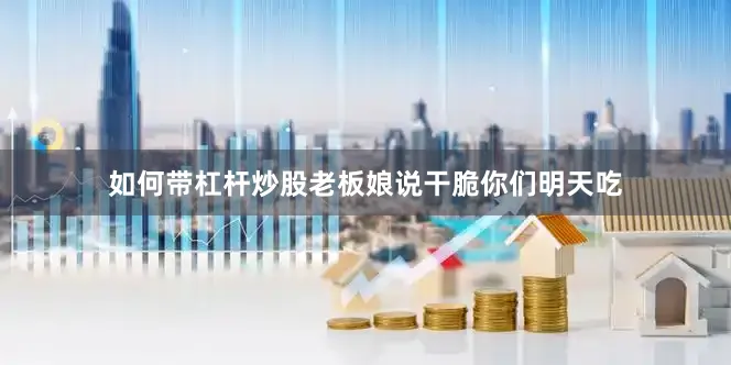 如何带杠杆炒股老板娘说干脆你们明天吃
