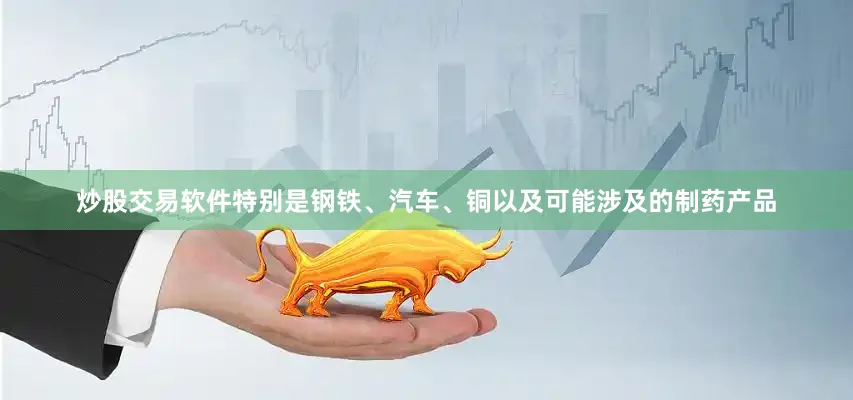 炒股交易软件特别是钢铁、汽车、铜以及可能涉及的制药产品