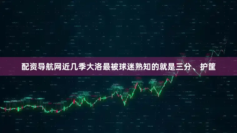 配资导航网近几季大洛最被球迷熟知的就是三分、护筐