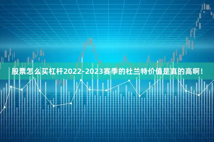股票怎么买杠杆2022-2023赛季的杜兰特价值是真的高啊！