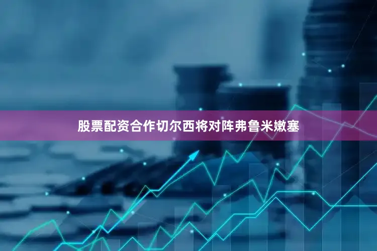 股票配资合作切尔西将对阵弗鲁米嫩塞