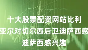 十大股票配资网站比利亚雷亚尔对切尔西后卫迪萨西感兴趣