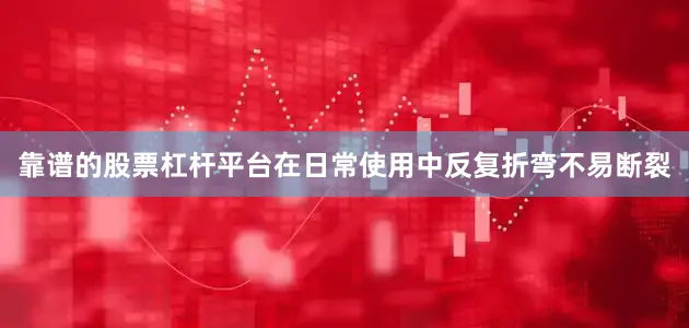 靠谱的股票杠杆平台在日常使用中反复折弯不易断裂