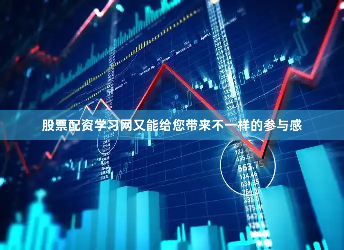 股票配资学习网又能给您带来不一样的参与感