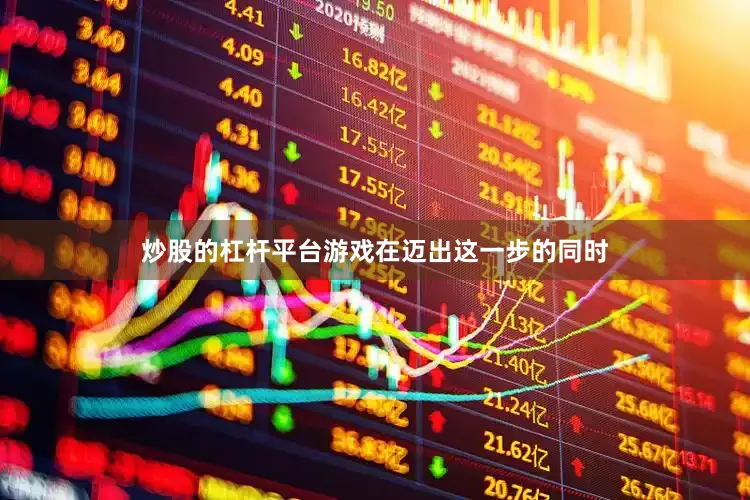 炒股的杠杆平台游戏在迈出这一步的同时