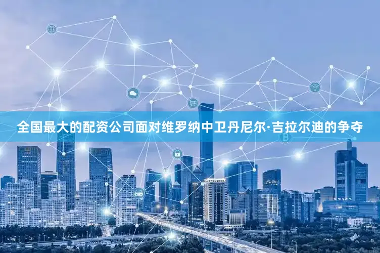 全国最大的配资公司面对维罗纳中卫丹尼尔·吉拉尔迪的争夺