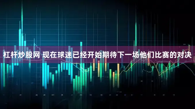 杠杆炒股网 现在球迷已经开始期待下一场他们比赛的对决