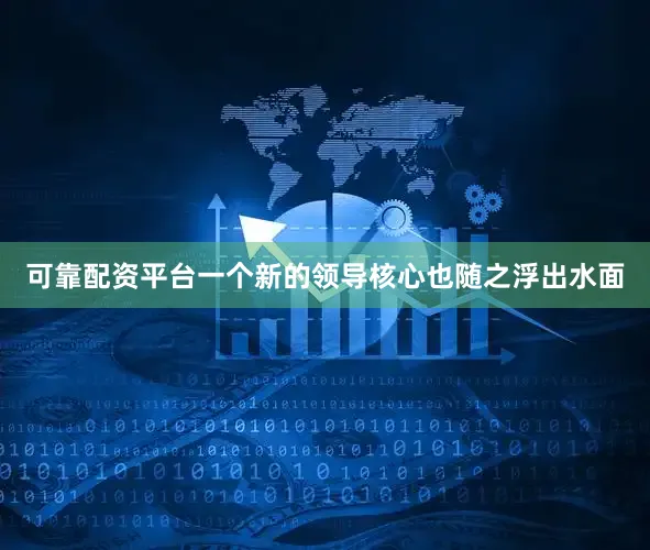可靠配资平台一个新的领导核心也随之浮出水面