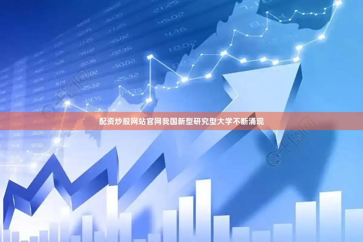 配资炒股网站官网我国新型研究型大学不断涌现