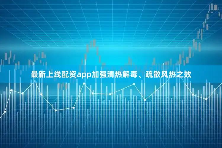 最新上线配资app加强清热解毒、疏散风热之效