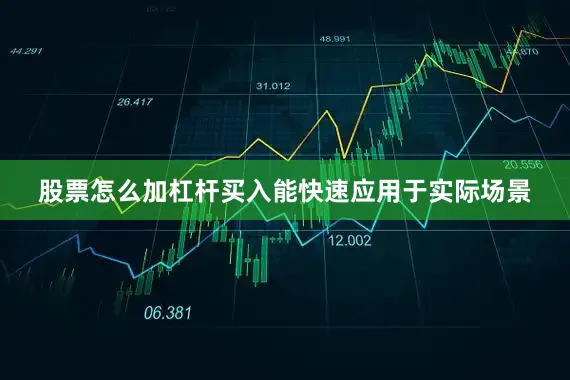 股票怎么加杠杆买入能快速应用于实际场景