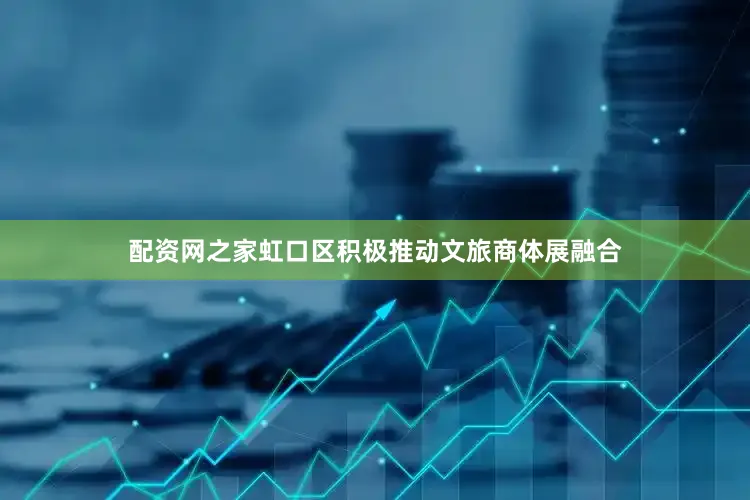 配资网之家虹口区积极推动文旅商体展融合