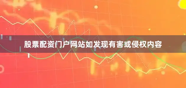 股票配资门户网站如发现有害或侵权内容