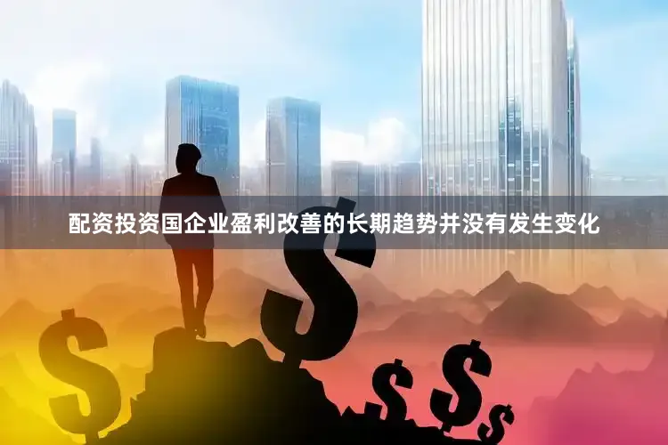 配资投资国企业盈利改善的长期趋势并没有发生变化