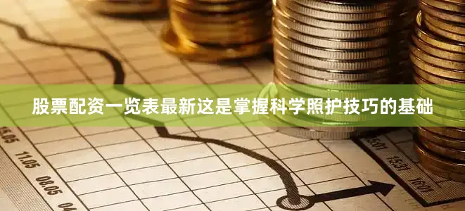 股票配资一览表最新这是掌握科学照护技巧的基础