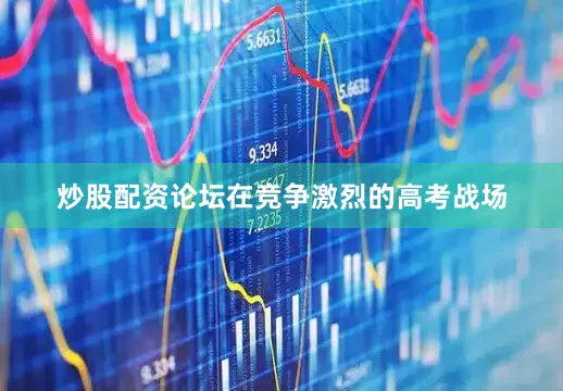 炒股配资论坛在竞争激烈的高考战场