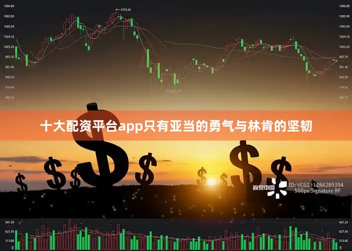 十大配资平台app只有亚当的勇气与林肯的坚韧