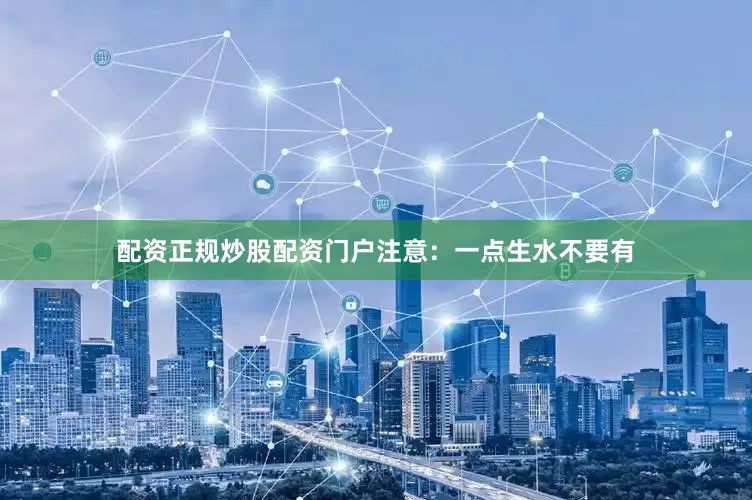 配资正规炒股配资门户注意：一点生水不要有