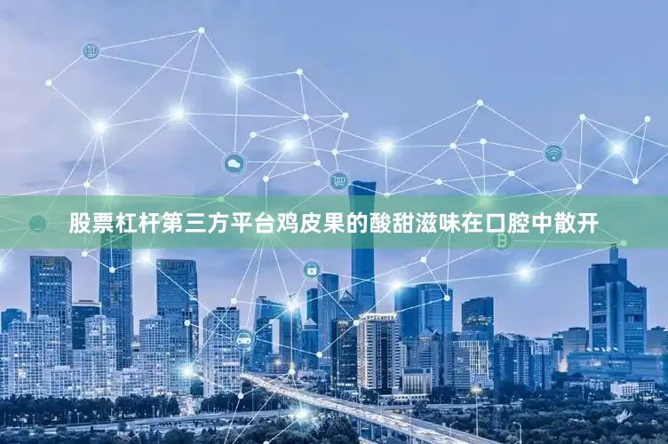 股票杠杆第三方平台鸡皮果的酸甜滋味在口腔中散开