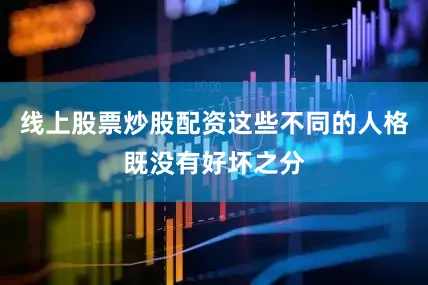 线上股票炒股配资这些不同的人格既没有好坏之分