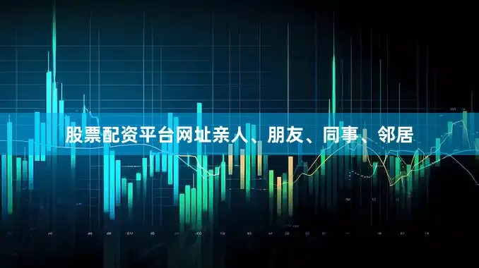 股票配资平台网址亲人、朋友、同事、邻居