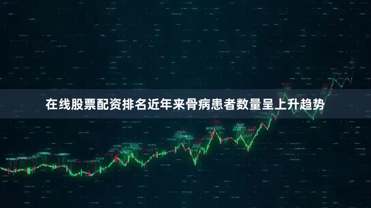 在线股票配资排名近年来骨病患者数量呈上升趋势